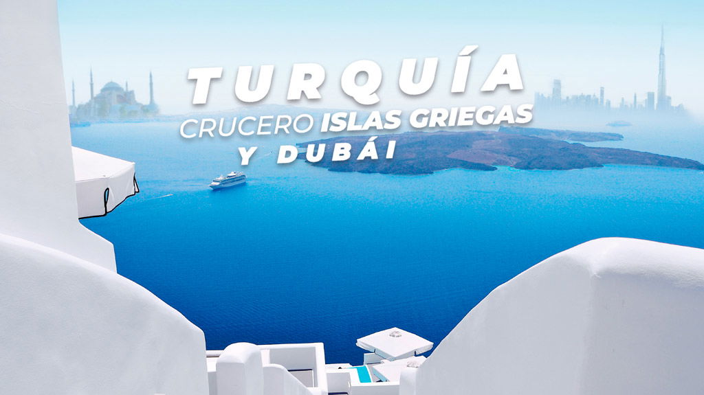 Turquía, Crucero Islas Griegas y Dubái.